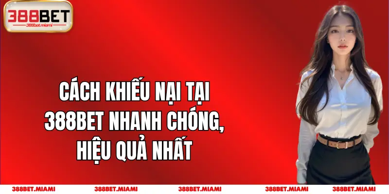 Cách Khiếu Nại Tại 388BET Nhanh Chóng, Hiệu Quả Nhất